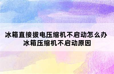 冰箱直接拔电压缩机不启动怎么办 冰箱压缩机不启动原因